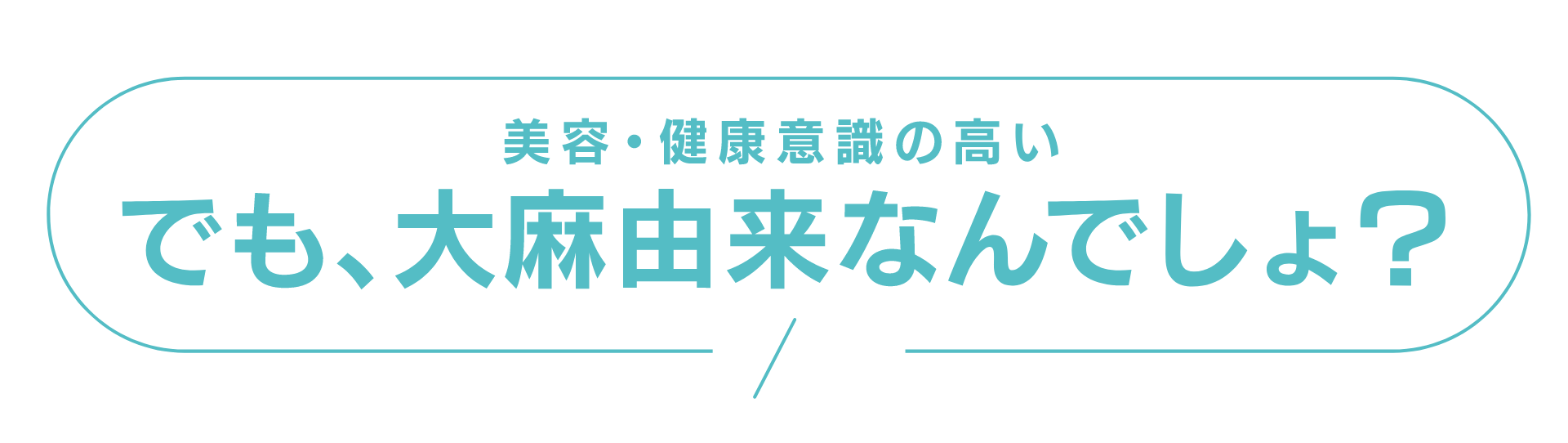 美容健康意識の高い
でも、大麻由来なんでしょう?